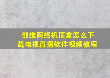 创维网络机顶盒怎么下载电视直播软件视频教程