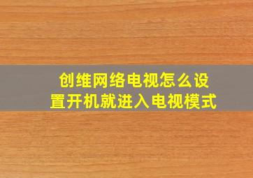 创维网络电视怎么设置开机就进入电视模式