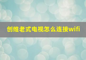 创维老式电视怎么连接wifi