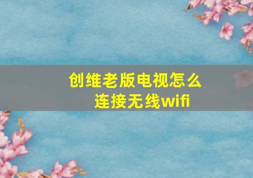 创维老版电视怎么连接无线wifi