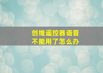 创维遥控器语音不能用了怎么办