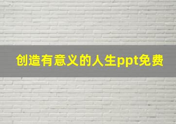 创造有意义的人生ppt免费