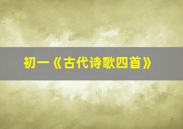 初一《古代诗歌四首》