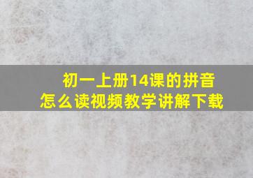 初一上册14课的拼音怎么读视频教学讲解下载