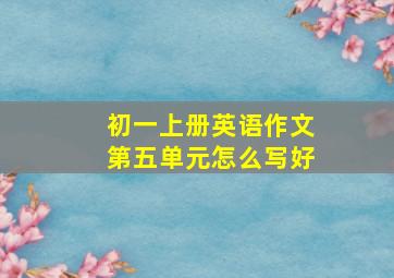 初一上册英语作文第五单元怎么写好