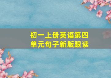 初一上册英语第四单元句子新版跟读