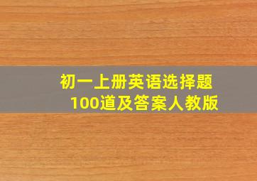 初一上册英语选择题100道及答案人教版