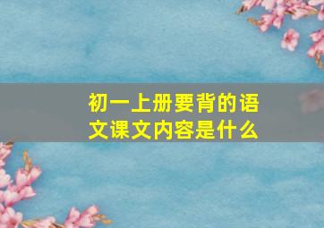 初一上册要背的语文课文内容是什么