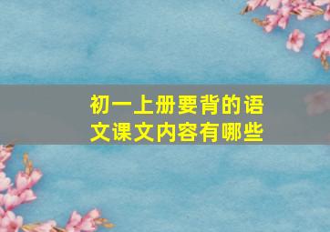 初一上册要背的语文课文内容有哪些