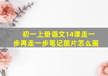 初一上册语文14课走一步再走一步笔记图片怎么画