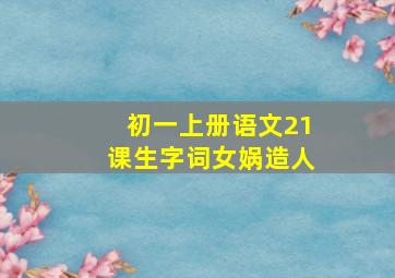 初一上册语文21课生字词女娲造人