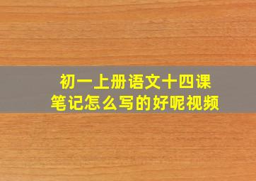 初一上册语文十四课笔记怎么写的好呢视频