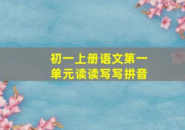 初一上册语文第一单元读读写写拼音