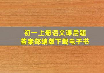 初一上册语文课后题答案部编版下载电子书