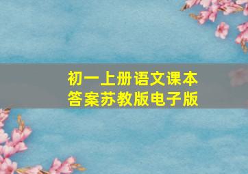 初一上册语文课本答案苏教版电子版