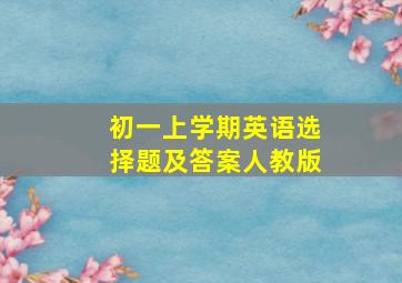 初一上学期英语选择题及答案人教版