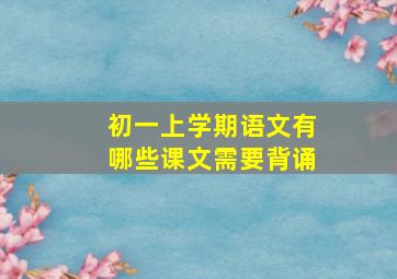 初一上学期语文有哪些课文需要背诵