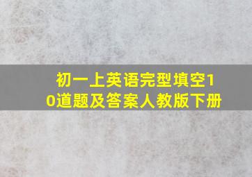 初一上英语完型填空10道题及答案人教版下册