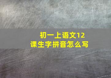 初一上语文12课生字拼音怎么写