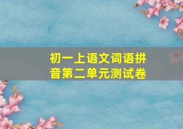 初一上语文词语拼音第二单元测试卷