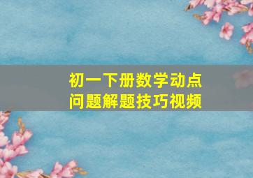 初一下册数学动点问题解题技巧视频