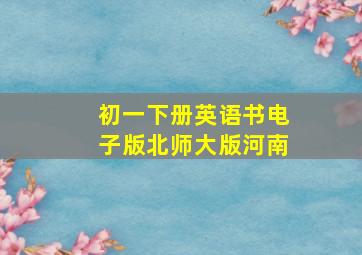 初一下册英语书电子版北师大版河南