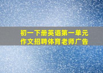 初一下册英语第一单元作文招聘体育老师广告