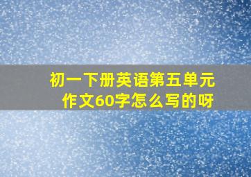 初一下册英语第五单元作文60字怎么写的呀