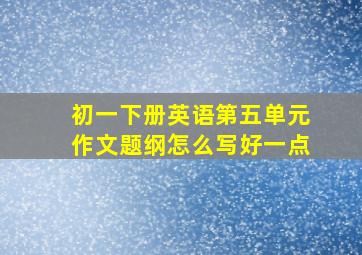 初一下册英语第五单元作文题纲怎么写好一点