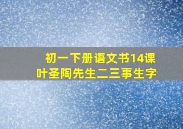 初一下册语文书14课叶圣陶先生二三事生字