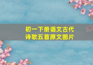 初一下册语文古代诗歌五首原文图片