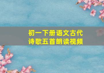 初一下册语文古代诗歌五首朗读视频