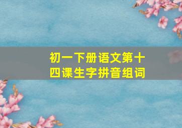 初一下册语文第十四课生字拼音组词