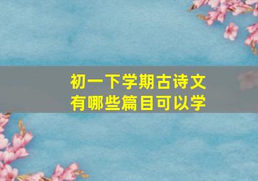 初一下学期古诗文有哪些篇目可以学