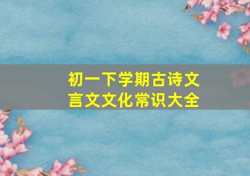 初一下学期古诗文言文文化常识大全