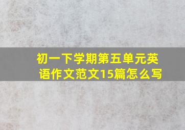 初一下学期第五单元英语作文范文15篇怎么写