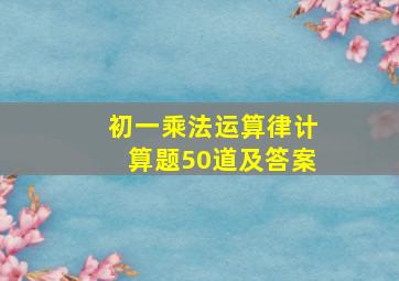 初一乘法运算律计算题50道及答案