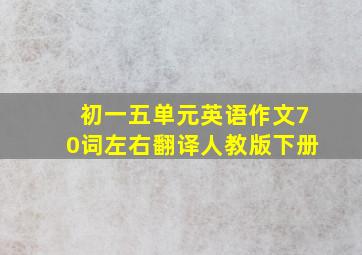 初一五单元英语作文70词左右翻译人教版下册