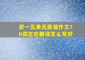 初一五单元英语作文70词左右翻译怎么写好