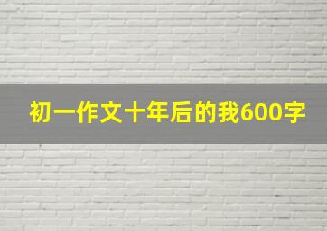 初一作文十年后的我600字