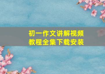 初一作文讲解视频教程全集下载安装