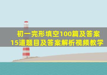 初一完形填空100篇及答案15道题目及答案解析视频教学