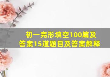 初一完形填空100篇及答案15道题目及答案解释