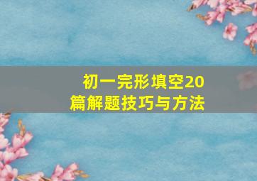 初一完形填空20篇解题技巧与方法