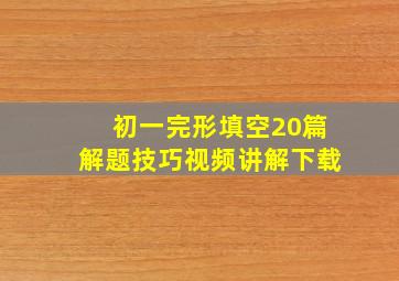 初一完形填空20篇解题技巧视频讲解下载