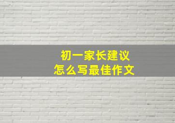 初一家长建议怎么写最佳作文