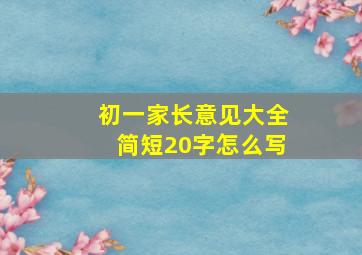 初一家长意见大全简短20字怎么写