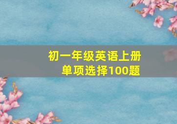 初一年级英语上册单项选择100题