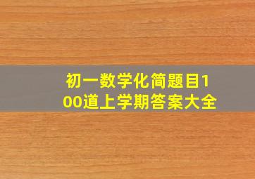 初一数学化简题目100道上学期答案大全