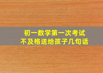 初一数学第一次考试不及格送给孩子几句话